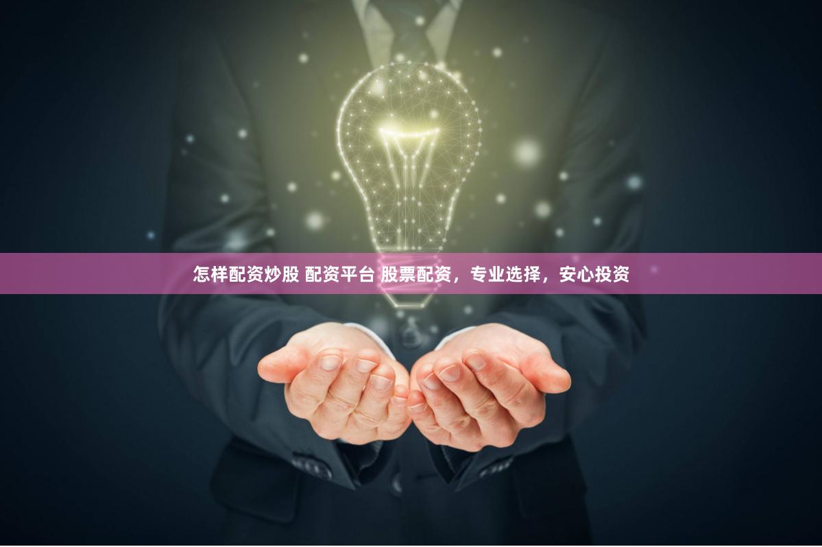 怎样配资炒股 配资平台 股票配资，专业选择，安心投资