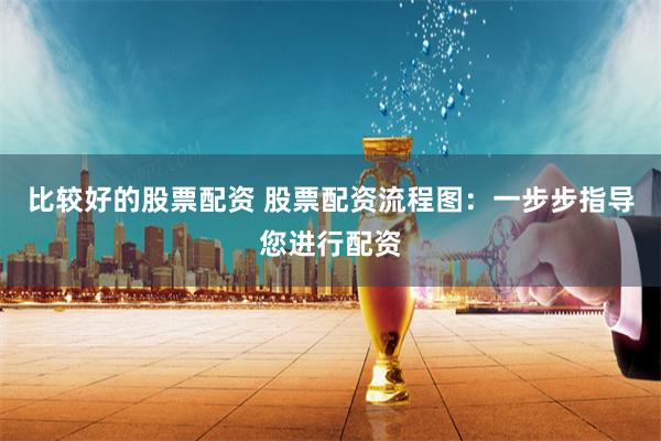 比较好的股票配资 股票配资流程图：一步步指导您进行配资
