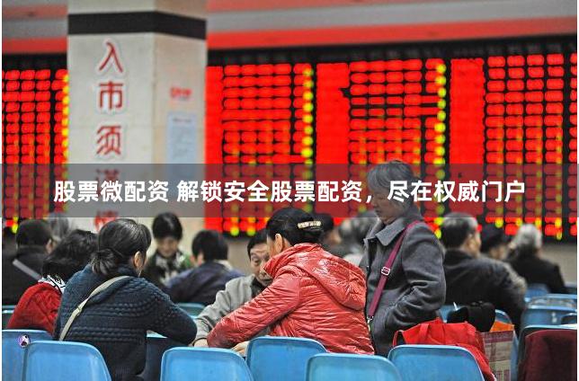 股票微配资 解锁安全股票配资，尽在权威门户
