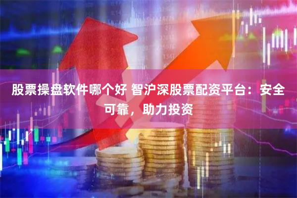 股票操盘软件哪个好 智沪深股票配资平台：安全可靠，助力投资