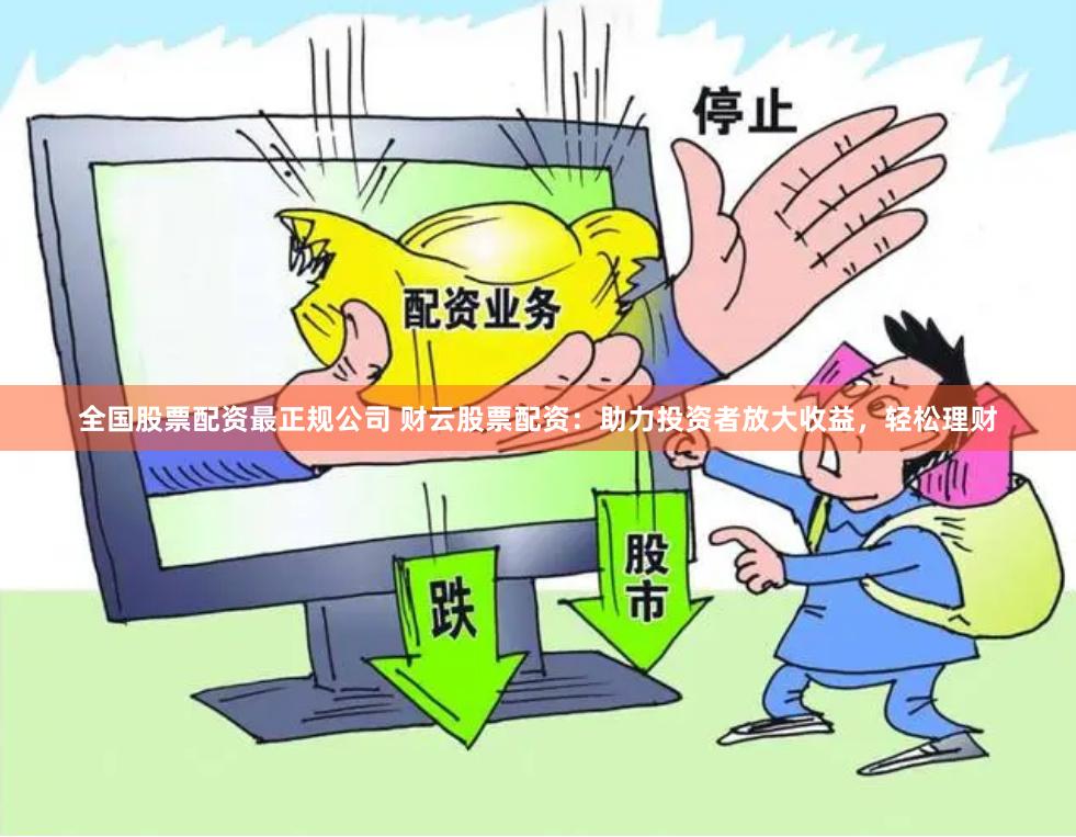全国股票配资最正规公司 财云股票配资：助力投资者放大收益，轻松理财