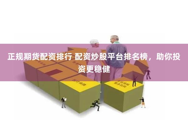 正规期货配资排行 配资炒股平台排名榜，助你投资更稳健