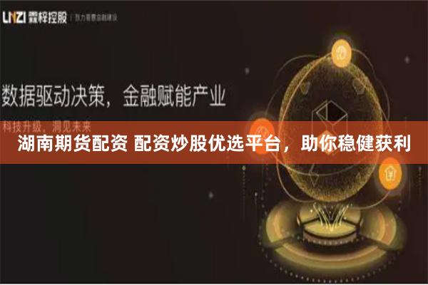 湖南期货配资 配资炒股优选平台，助你稳健获利