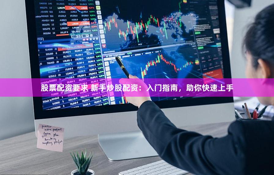 股票配资要求 新手炒股配资：入门指南，助你快速上手