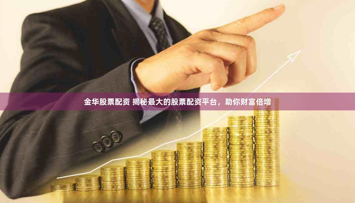 金华股票配资 揭秘最大的股票配资平台，助你财富倍增