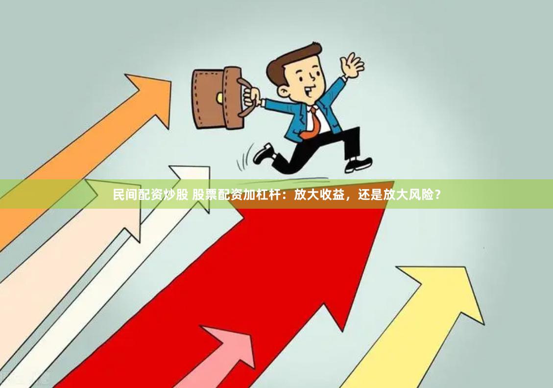 民间配资炒股 股票配资加杠杆：放大收益，还是放大风险？