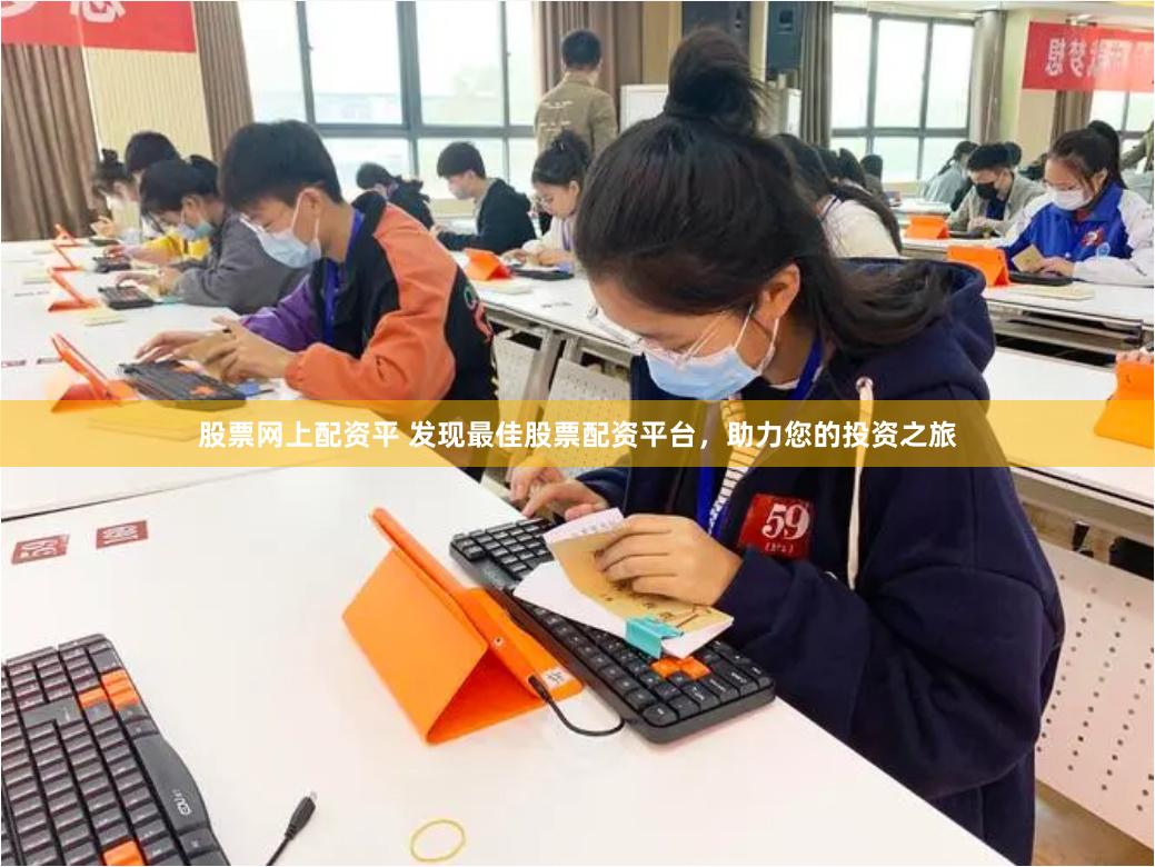 股票网上配资平 发现最佳股票配资平台，助力您的投资之旅