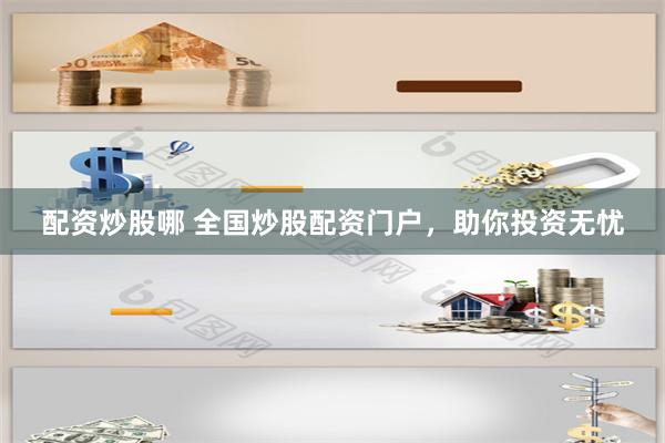 配资炒股哪 全国炒股配资门户，助你投资无忧