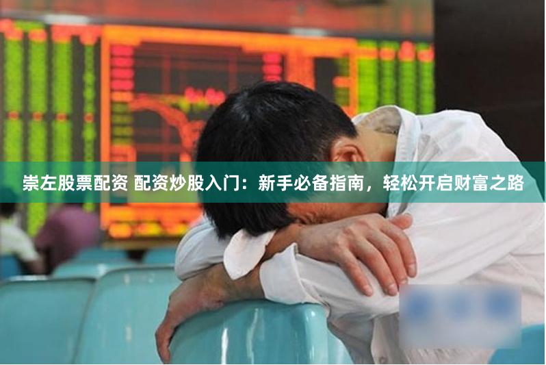 崇左股票配资 配资炒股入门：新手必备指南，轻松开启财富之路