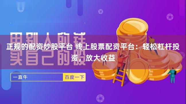 正规的配资炒股平台 线上股票配资平台：轻松杠杆投资，放大收益