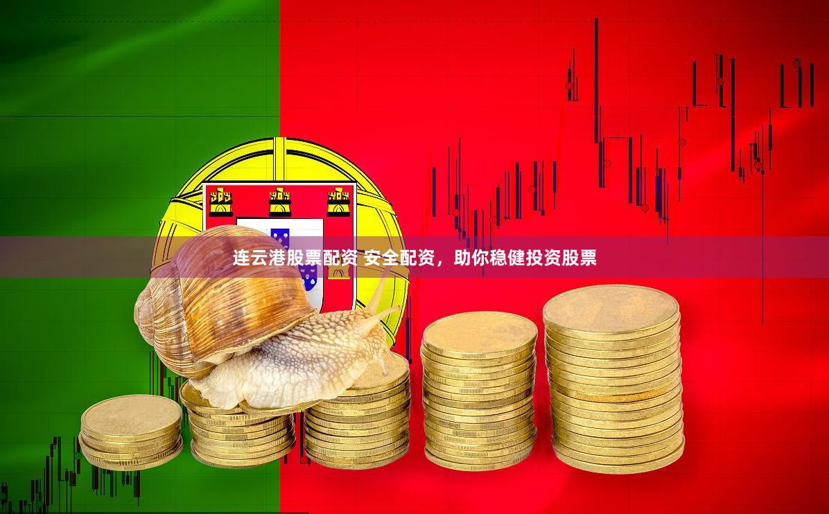 连云港股票配资 安全配资，助你稳健投资股票