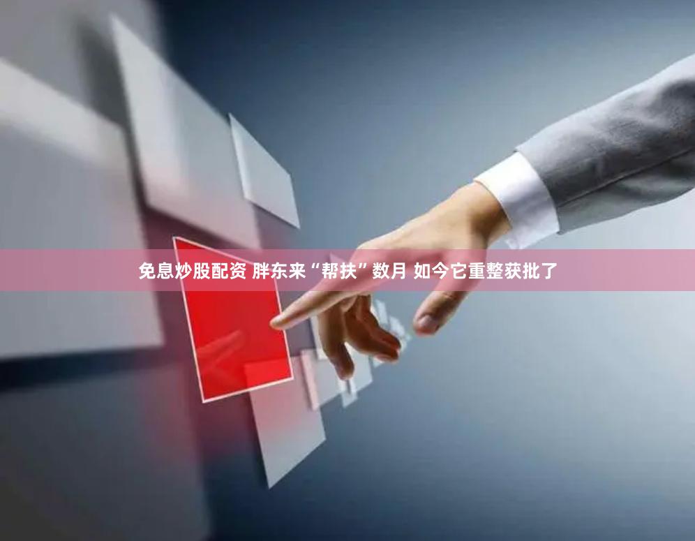 免息炒股配资 胖东来“帮扶”数月 如今它重整获批了
