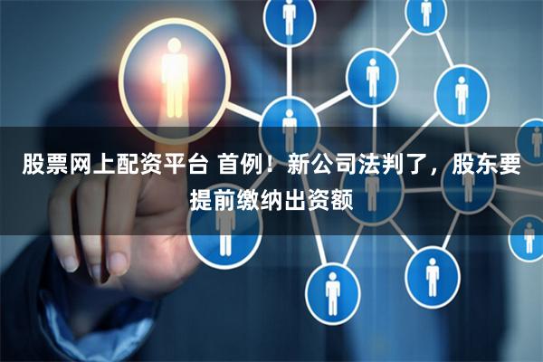 股票网上配资平台 首例！新公司法判了，股东要提前缴纳出资额