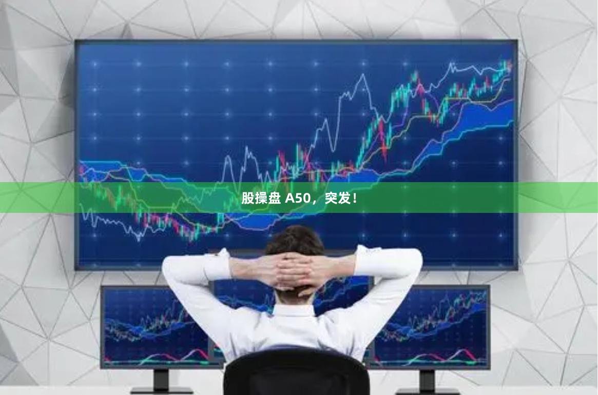 股操盘 A50，突发！