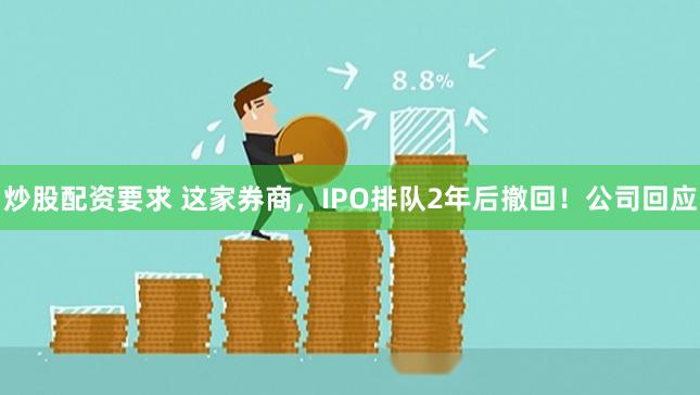炒股配资要求 这家券商，IPO排队2年后撤回！公司回应