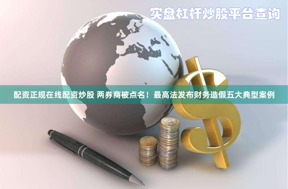 配资正规在线配资炒股 两券商被点名！最高法发布财务造假五大典型案例
