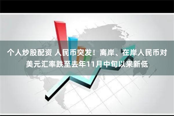 个人炒股配资 人民币突发！离岸、在岸人民币对美元汇率跌至去年11月中旬以来新低