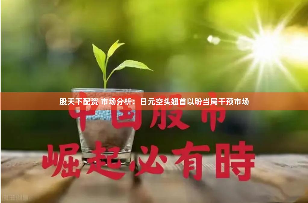 股天下配资 市场分析：日元空头翘首以盼当局干预市场
