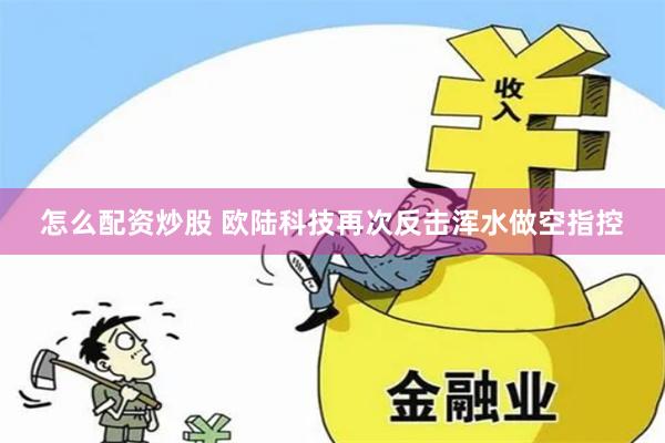 怎么配资炒股 欧陆科技再次反击浑水做空指控