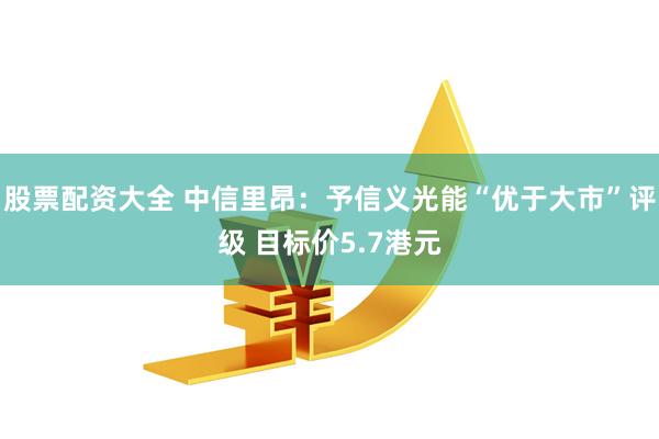股票配资大全 中信里昂：予信义光能“优于大市”评级 目标价5.7港元