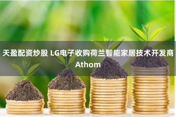 天盈配资炒股 LG电子收购荷兰智能家居技术开发商Athom