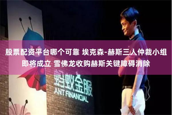 股票配资平台哪个可靠 埃克森-赫斯三人仲裁小组即将成立 雪佛龙收购赫斯关键障碍消除